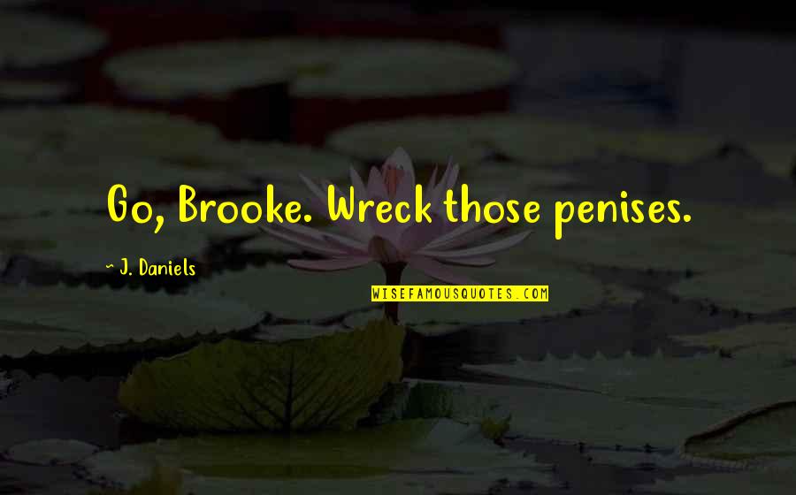 Daniels Quotes By J. Daniels: Go, Brooke. Wreck those penises.