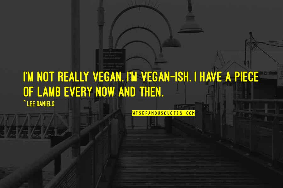 Daniels Quotes By Lee Daniels: I'm not really vegan. I'm vegan-ish. I have