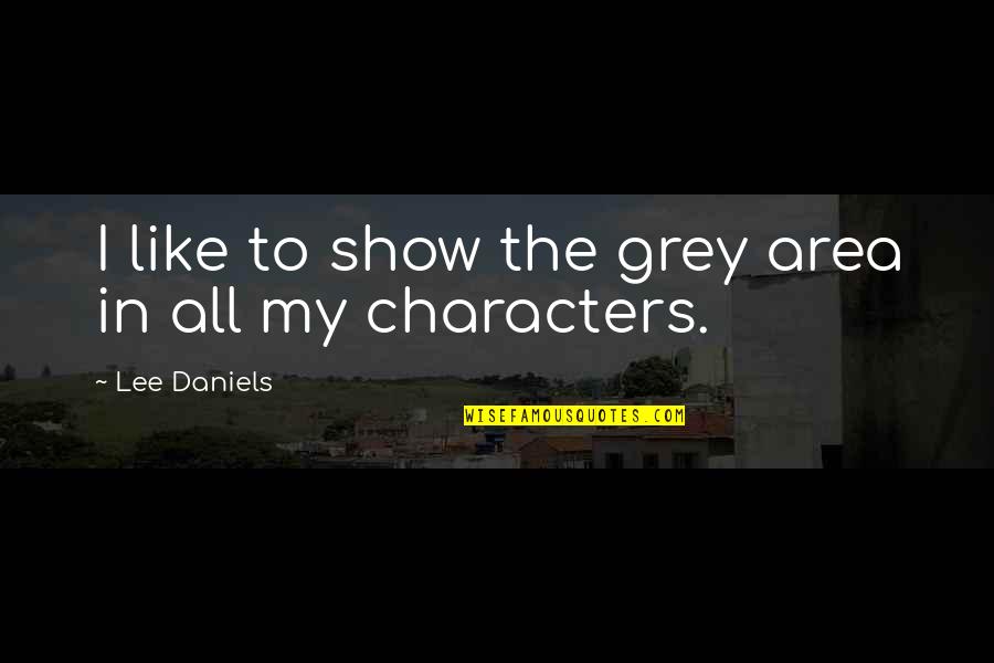 Daniels Quotes By Lee Daniels: I like to show the grey area in