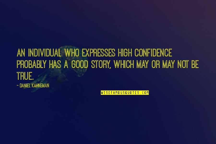 Daniel's Story Quotes By Daniel Kahneman: An individual who expresses high confidence probably has