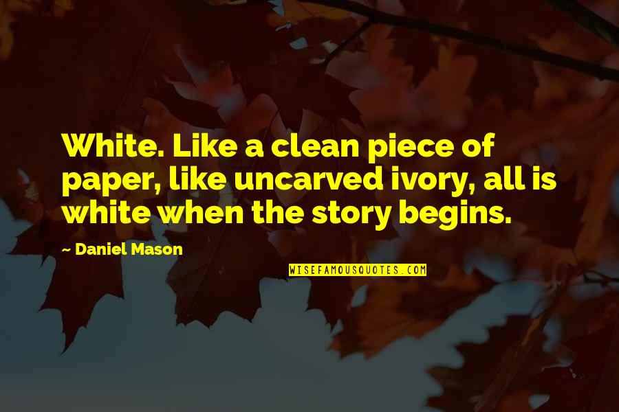 Daniel's Story Quotes By Daniel Mason: White. Like a clean piece of paper, like