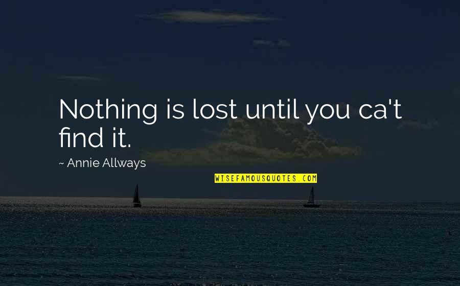 Danielson Quotes By Annie Allways: Nothing is lost until you ca't find it.