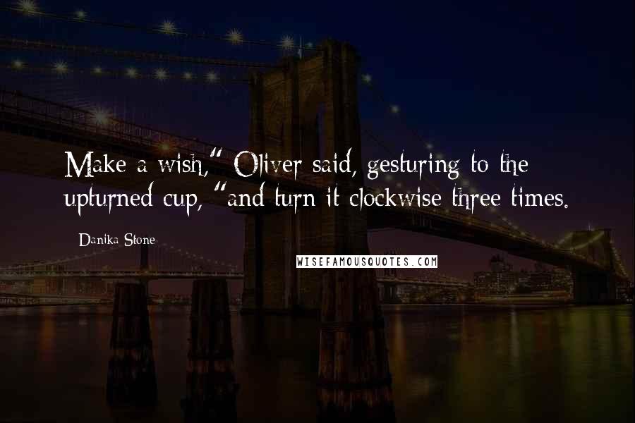 Danika Stone quotes: Make a wish," Oliver said, gesturing to the upturned cup, "and turn it clockwise three times.