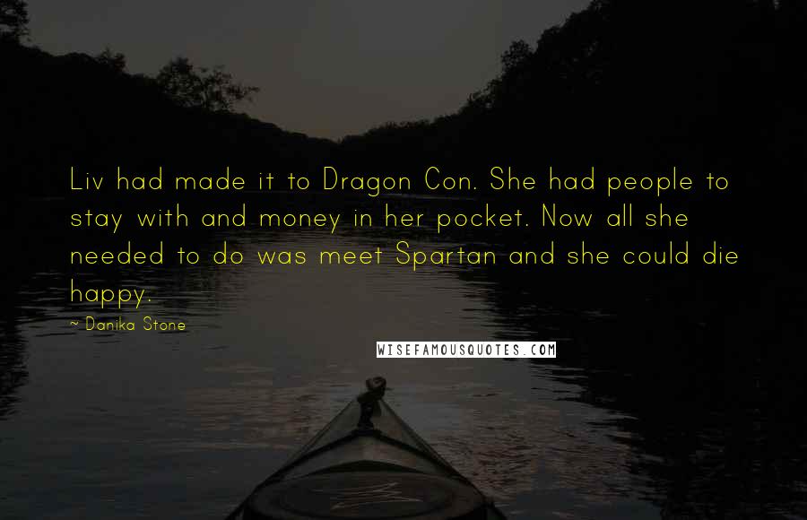 Danika Stone quotes: Liv had made it to Dragon Con. She had people to stay with and money in her pocket. Now all she needed to do was meet Spartan and she could