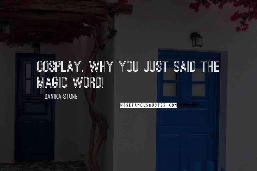 Danika Stone quotes: Cosplay. Why you just said the magic word!