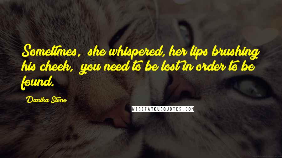 Danika Stone quotes: Sometimes," she whispered, her lips brushing his cheek, "you need to be lost in order to be found.