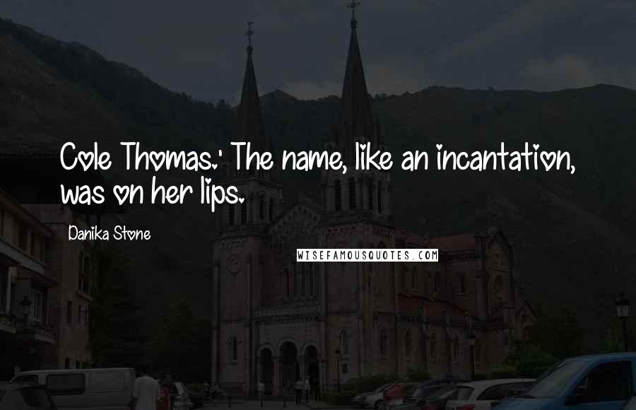 Danika Stone quotes: Cole Thomas.' The name, like an incantation, was on her lips.