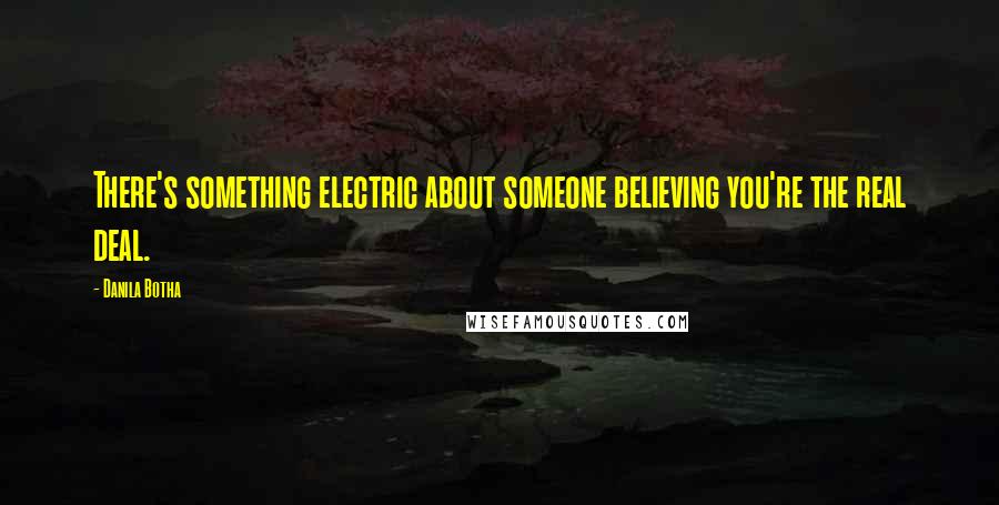 Danila Botha quotes: There's something electric about someone believing you're the real deal.