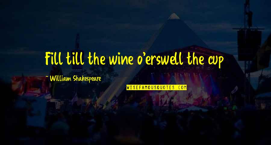 Danila Cattani Quotes By William Shakespeare: Fill till the wine o'erswell the cup