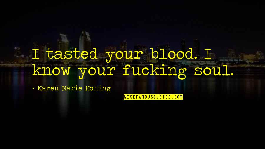 Danileta Quotes By Karen Marie Moning: I tasted your blood. I know your fucking