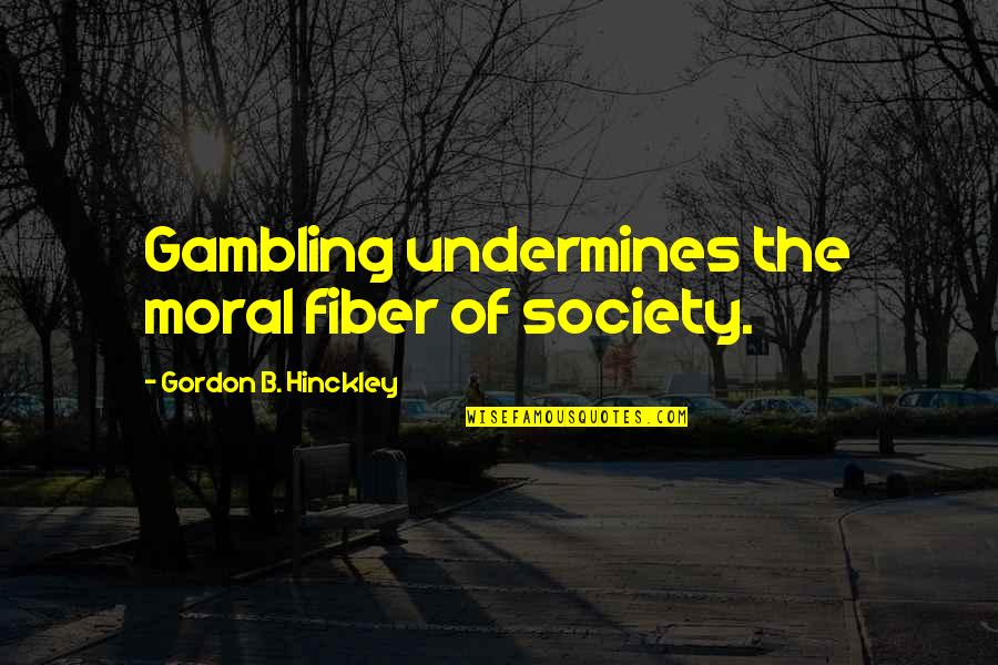 Daniller Quotes By Gordon B. Hinckley: Gambling undermines the moral fiber of society.