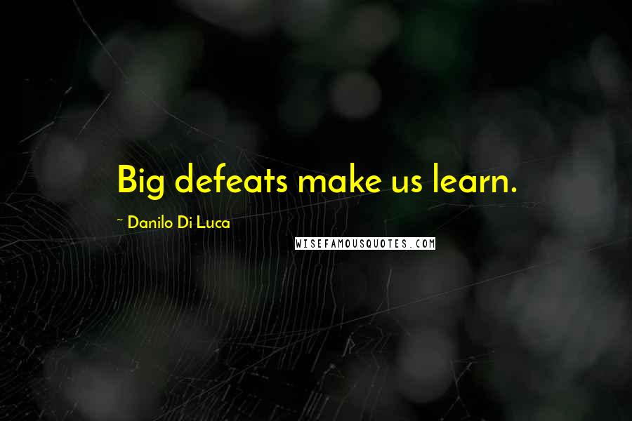 Danilo Di Luca quotes: Big defeats make us learn.