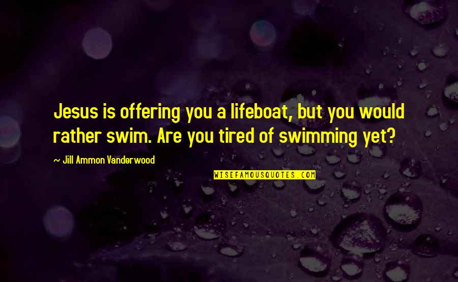 Danilovich Quotes By Jill Ammon Vanderwood: Jesus is offering you a lifeboat, but you Danilovich Quotes By Jill Ammon Vanderwood: Jesus is offering you a lifeboat, but you