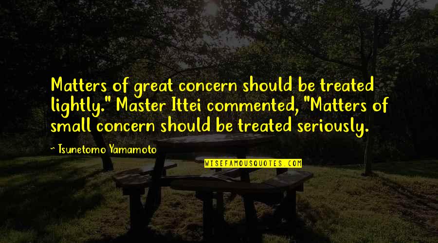 Daniluk Machinery Quotes By Tsunetomo Yamamoto: Matters of great concern should be treated lightly." Daniluk Machinery Quotes By Tsunetomo Yamamoto: Matters of great concern should be treated lightly."