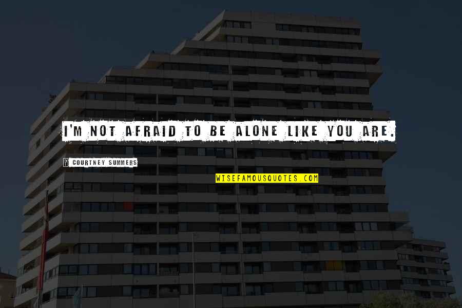 Danino En Quotes By Courtney Summers: I'm not afraid to be alone like you Danino En Quotes By Courtney Summers: I'm not afraid to be alone like you