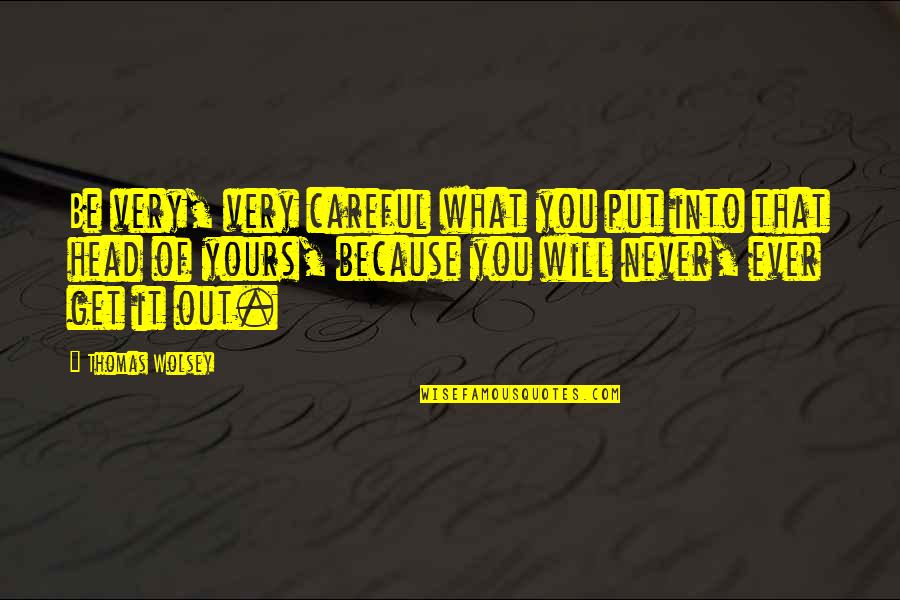 Danino En Quotes By Thomas Wolsey: Be very, very careful what you put into Danino En Quotes By Thomas Wolsey: Be very, very careful what you put into