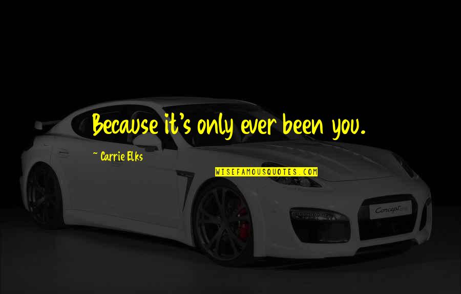 Daninos Staten Quotes By Carrie Elks: Because it's only ever been you. Daninos Staten Quotes By Carrie Elks: Because it's only ever been you.