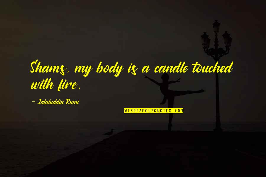 Danish Language Quotes By Jalaluddin Rumi: Shams, my body is a candle touched with