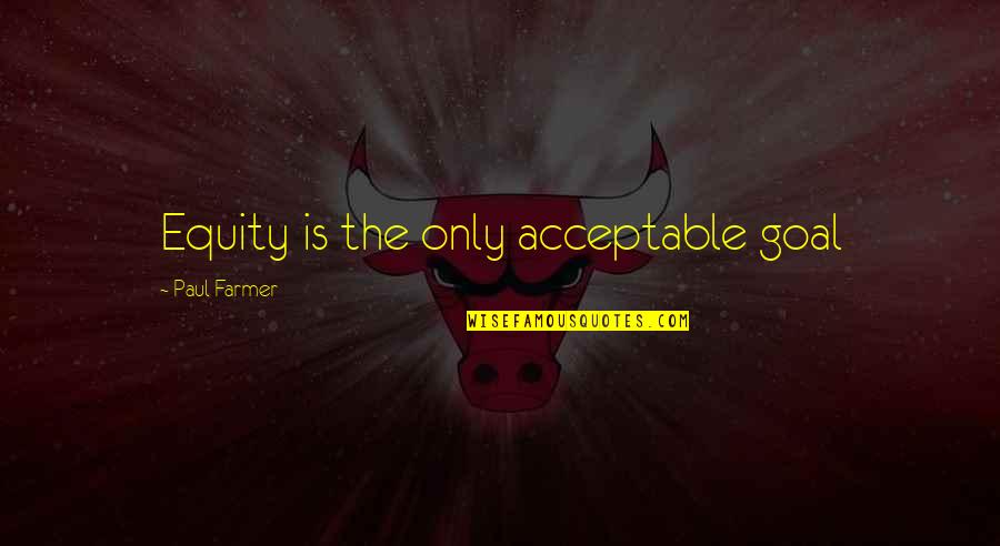 Danish Manor Quotes By Paul Farmer: Equity is the only acceptable goal Danish Manor Quotes By Paul Farmer: Equity is the only acceptable goal