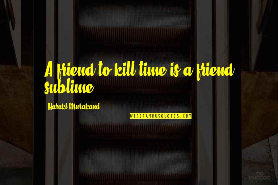 Danismanis Quotes By Haruki Murakami: A friend to kill time is a friend Danismanis Quotes By Haruki Murakami: A friend to kill time is a friend