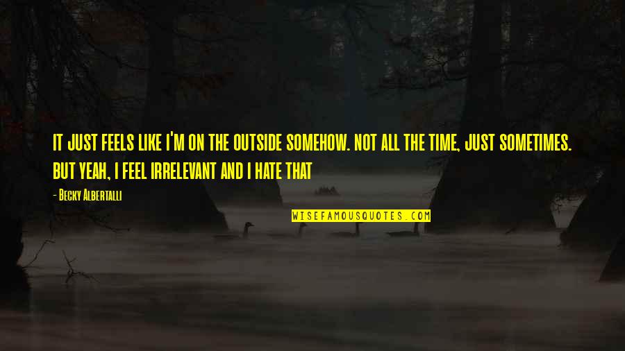 Danison Monumental Works Quotes By Becky Albertalli: it just feels like i'm on the outside