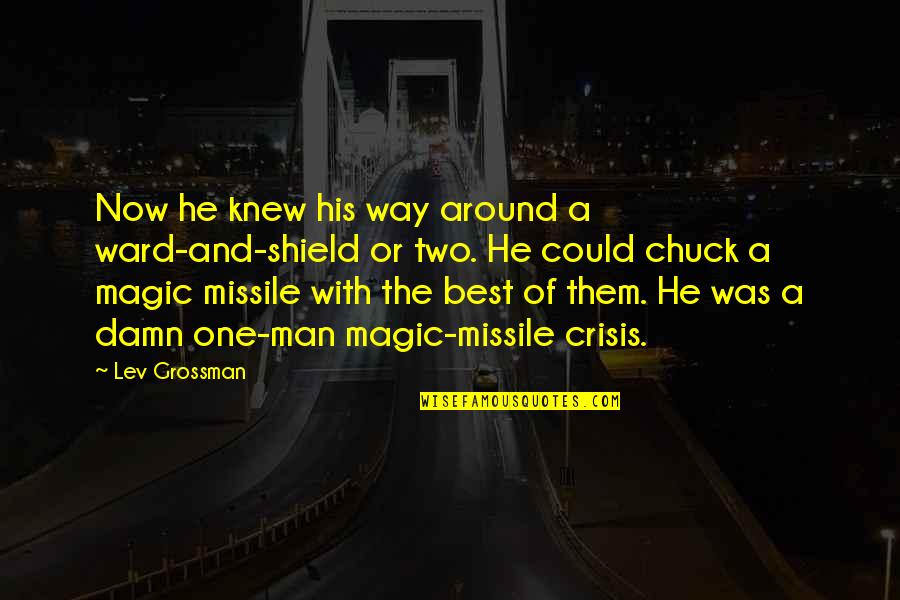Danit Quotes By Lev Grossman: Now he knew his way around a ward-and-shield Danit Quotes By Lev Grossman: Now he knew his way around a ward-and-shield