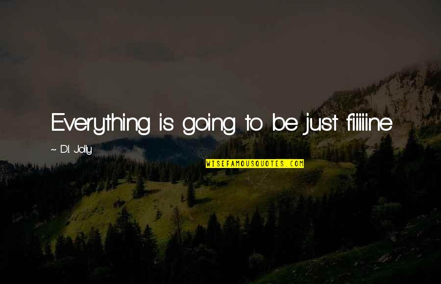 Danita Johnson Quotes By D.I. Jolly: Everything is going to be just fiiiiine Danita Johnson Quotes By D.I. Jolly: Everything is going to be just fiiiiine