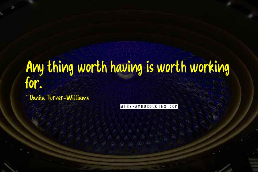 Danita Turner-Williams quotes: Any thing worth having is worth working for.