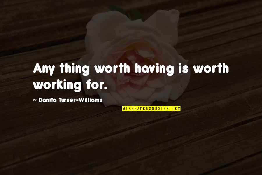 Danita's Quotes By Danita Turner-Williams: Any thing worth having is worth working for.