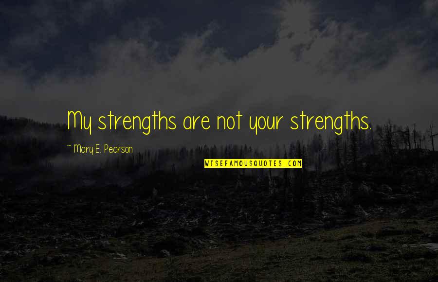 Danitha Ezell Quotes By Mary E. Pearson: My strengths are not your strengths.