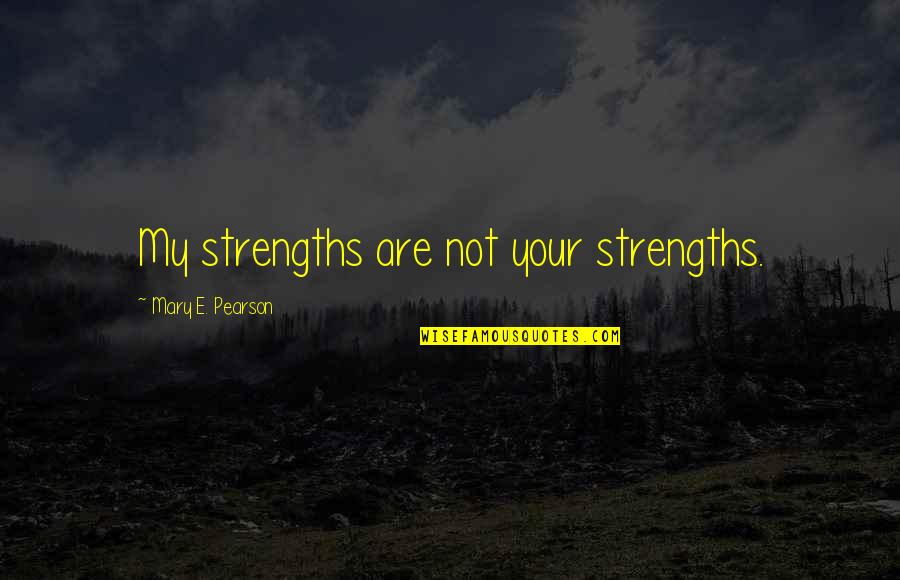 Danitha Ezell Quotes By Mary E. Pearson: My strengths are not your strengths. Danitha Ezell Quotes By Mary E. Pearson: My strengths are not your strengths.