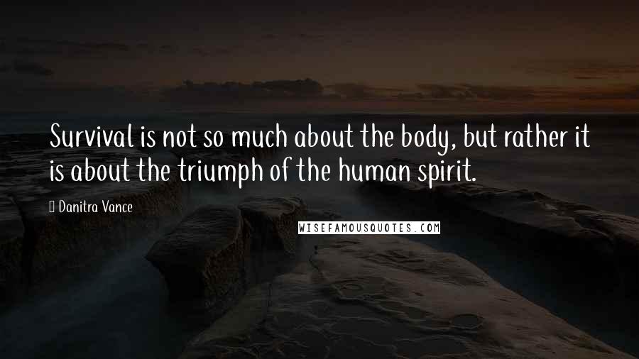 Danitra Vance quotes: Survival is not so much about the body, but rather it is about the triumph of the human spirit.