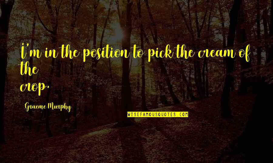 Danja Yoga Quotes By Graeme Murphy: I'm in the position to pick the cream Danja Yoga Quotes By Graeme Murphy: I'm in the position to pick the cream