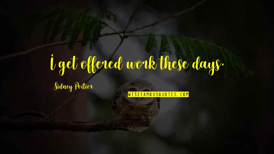 Danjay Harrison Quotes By Sidney Poitier: I get offered work these days. Danjay Harrison Quotes By Sidney Poitier: I get offered work these days.