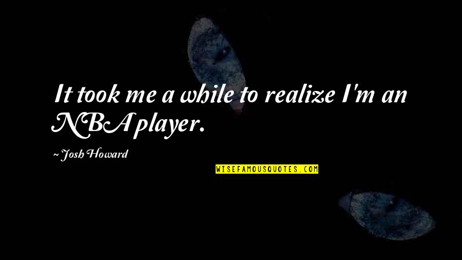 Danjean Quotes By Josh Howard: It took me a while to realize I'm Danjean Quotes By Josh Howard: It took me a while to realize I'm