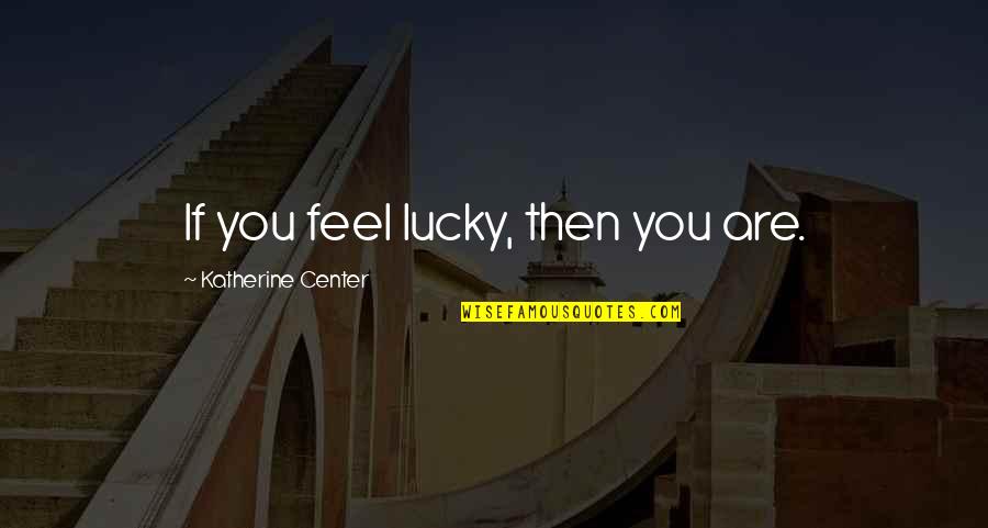 Danjino Quotes By Katherine Center: If you feel lucky, then you are. Danjino Quotes By Katherine Center: If you feel lucky, then you are.