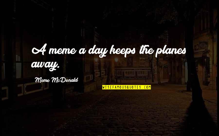 Dank Meme Quotes By Meme McDonald: A meme a day keeps the planes away.