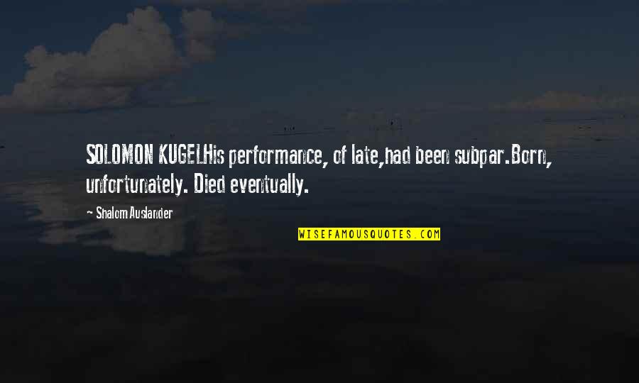 Dankbarkeit Translation Quotes By Shalom Auslander: SOLOMON KUGELHis performance, of late,had been subpar.Born, unfortunately.