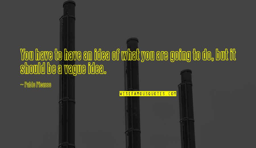 Danke F R Alles Quotes By Pablo Picasso: You have to have an idea of what