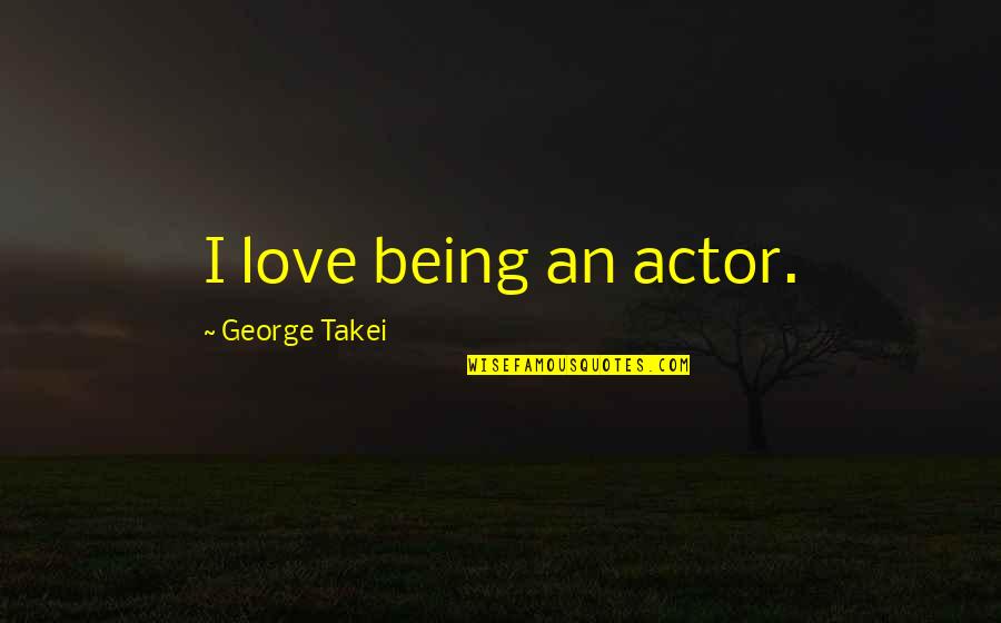 Dankmeyer Sinai Quotes By George Takei: I love being an actor.