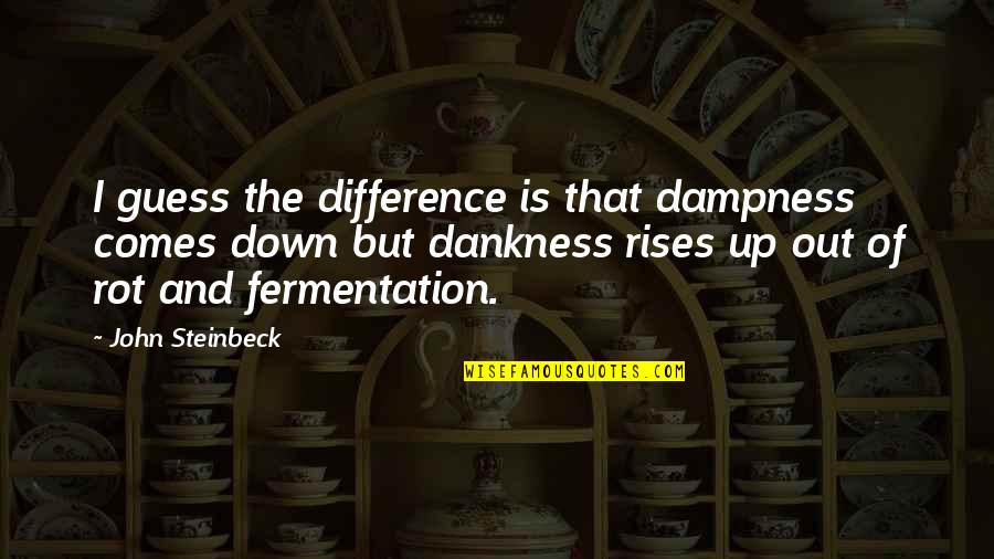 Dankness Quotes By John Steinbeck: I guess the difference is that dampness comes