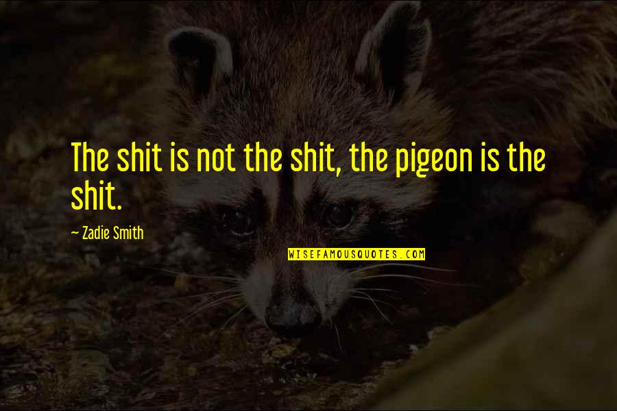 Dankness Urban Quotes By Zadie Smith: The shit is not the shit, the pigeon Dankness Urban Quotes By Zadie Smith: The shit is not the shit, the pigeon