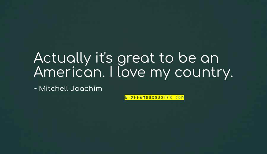 Dankworth Ponds Quotes By Mitchell Joachim: Actually it's great to be an American. I Dankworth Ponds Quotes By Mitchell Joachim: Actually it's great to be an American. I