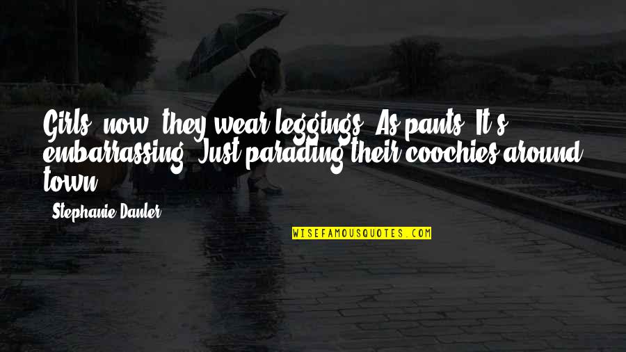 Danler Stephanie Quotes By Stephanie Danler: Girls, now, they wear leggings. As pants. It's Danler Stephanie Quotes By Stephanie Danler: Girls, now, they wear leggings. As pants. It's