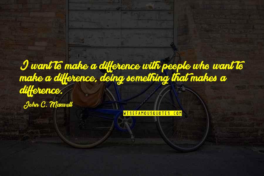 Danly Bushings Quotes By John C. Maxwell: I want to make a difference with people