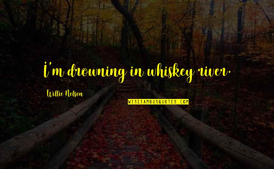 Danm Quotes By Willie Nelson: I'm drowning in whiskey river.