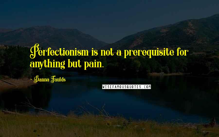 Danna Faulds quotes: Perfectionism is not a prerequisite for anything but pain.