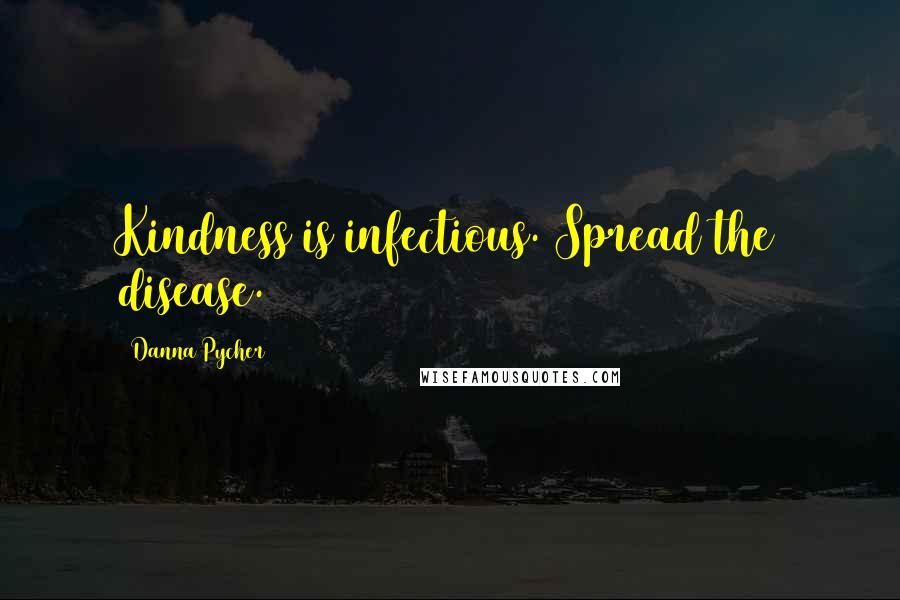 Danna Pycher quotes: Kindness is infectious. Spread the disease.