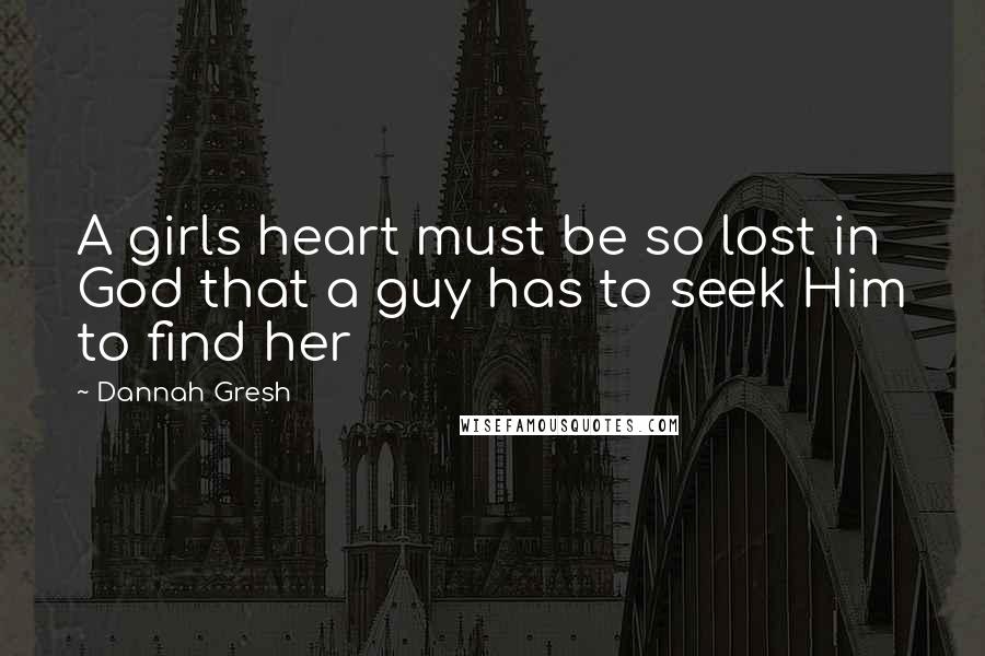 Dannah Gresh quotes: A girls heart must be so lost in God that a guy has to seek Him to find her