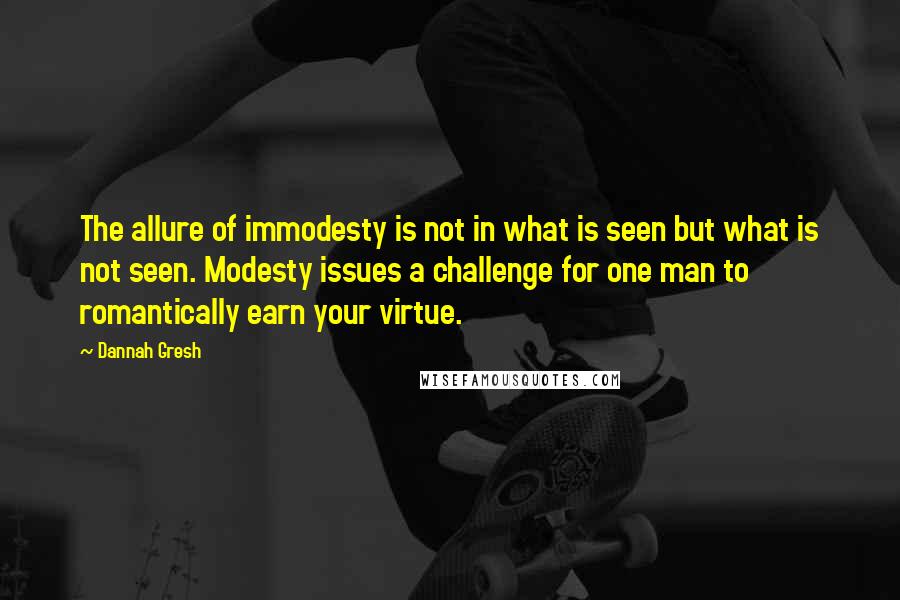 Dannah Gresh quotes: The allure of immodesty is not in what is seen but what is not seen. Modesty issues a challenge for one man to romantically earn your virtue.